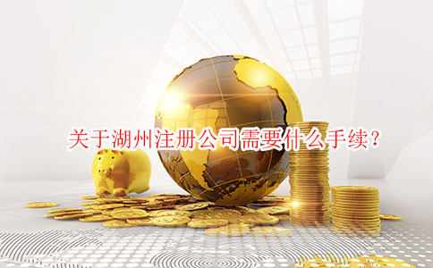关于湖州注册公司需要什么手续