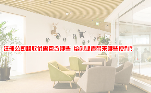 注册公司税收优惠包含哪些 给创业者带来哪些便利？
