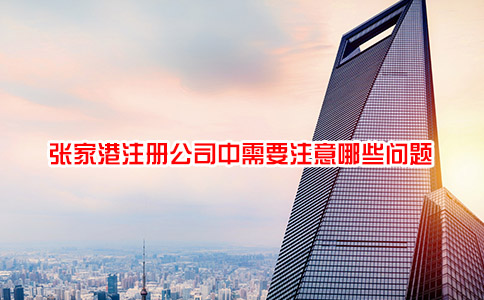 张家港注册公司中需要注意哪些问题