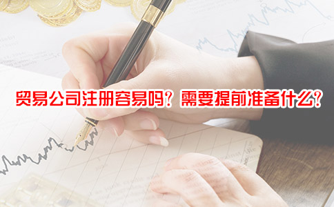 贸易公司注册容易吗？需要提前准备什么？