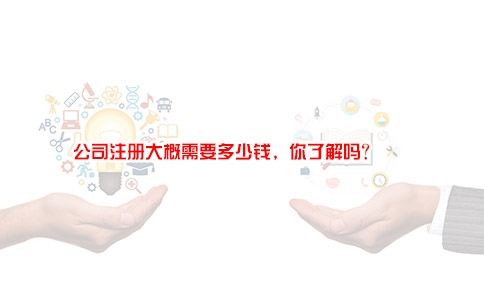 公司注册大概需要多少钱，你了解吗？