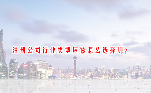 注册公司行业类型应该怎么选择呢？